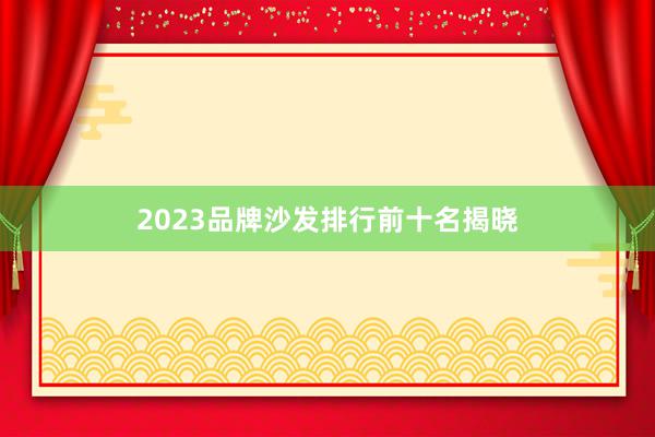 2023品牌沙发排行前十名揭晓