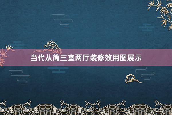 当代从简三室两厅装修效用图展示
