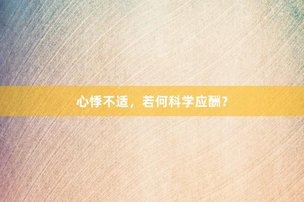 心悸不适，若何科学应酬？