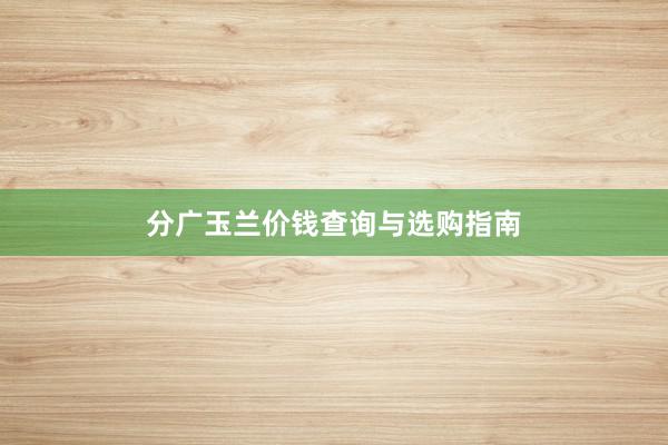 分广玉兰价钱查询与选购指南